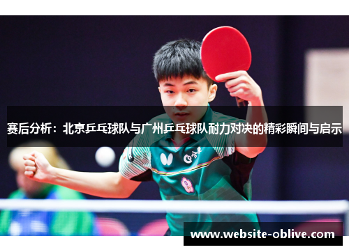 赛后分析：北京乒乓球队与广州乒乓球队耐力对决的精彩瞬间与启示