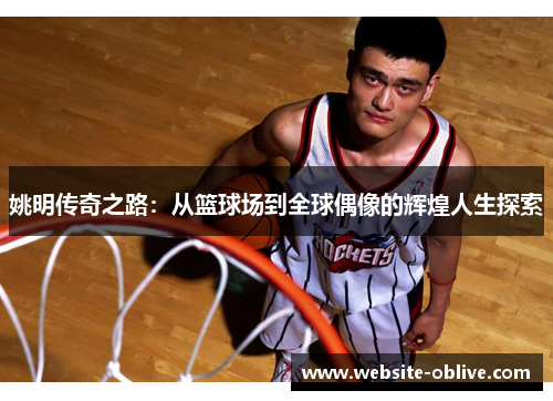 姚明传奇之路：从篮球场到全球偶像的辉煌人生探索