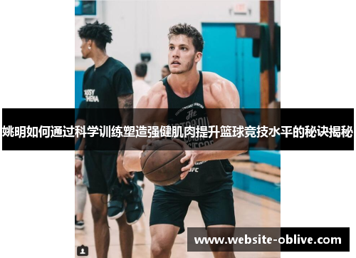 姚明如何通过科学训练塑造强健肌肉提升篮球竞技水平的秘诀揭秘