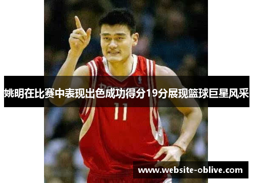 姚明在比赛中表现出色成功得分19分展现篮球巨星风采