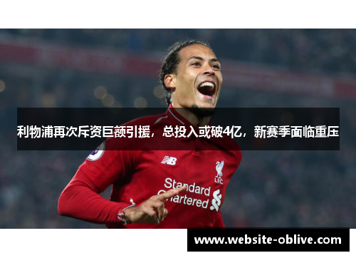利物浦再次斥资巨额引援,总投入或破4亿,新赛季面临重压