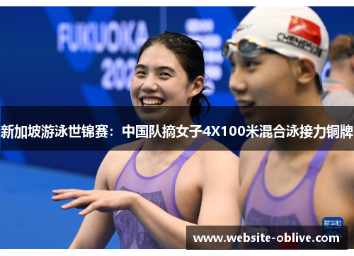 新加坡游泳世锦赛：中国队摘女子4X100米混合泳接力铜牌